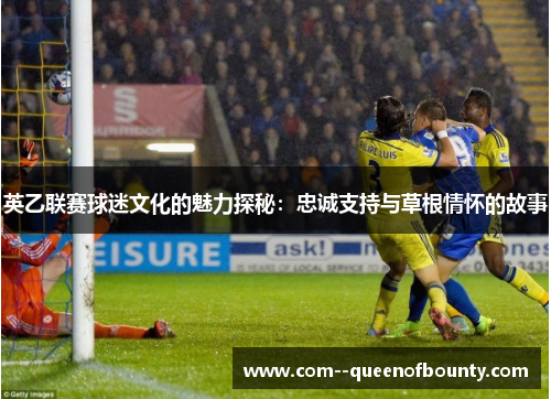 英乙联赛球迷文化的魅力探秘：忠诚支持与草根情怀的故事