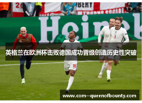 英格兰在欧洲杯击败德国成功晋级创造历史性突破