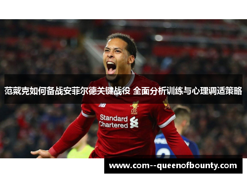 范戴克如何备战安菲尔德关键战役 全面分析训练与心理调适策略