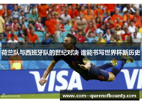 荷兰队与西班牙队的世纪对决 谁能书写世界杯新历史 荷兰队与西班牙队的世纪对决 谁能书写世界杯新历史
