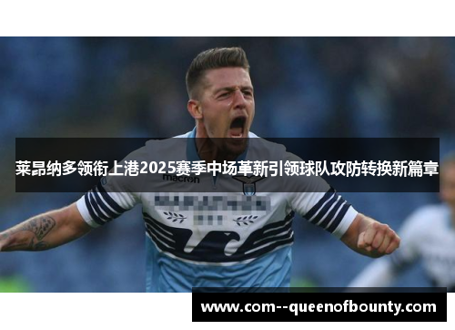 莱昂纳多领衔上港2025赛季中场革新引领球队攻防转换新篇章