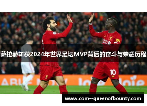 萨拉赫斩获2024年世界足坛MVP背后的奋斗与荣耀历程 萨拉赫斩获2024年世界足坛MVP背后的奋斗与荣耀历程