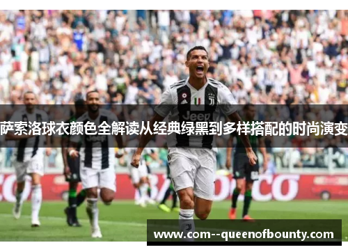 萨索洛球衣颜色全解读从经典绿黑到多样搭配的时尚演变 萨索洛球衣颜色全解读从经典绿黑到多样搭配的时尚演变