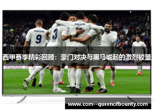 西甲赛季精彩回顾：豪门对决与黑马崛起的激烈较量
