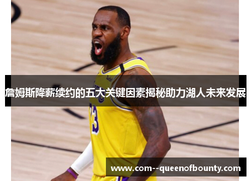 詹姆斯降薪续约的五大关键因素揭秘助力湖人未来发展