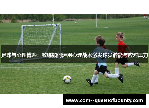 足球与心理博弈：教练如何运用心理战术激发球员潜能与应对压力