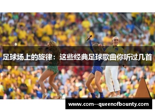 足球场上的旋律：这些经典足球歌曲你听过几首
