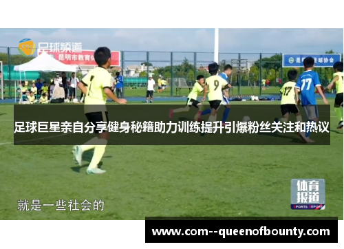 足球巨星亲自分享健身秘籍助力训练提升引爆粉丝关注和热议