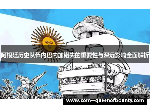 阿根廷历史队伍内巴内加错失的重要性与深远影响全面解析