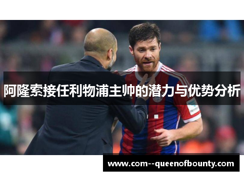 阿隆索接任利物浦主帅的潜力与优势分析