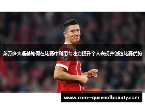 莱万多夫斯基如何在比赛中利用专注力提升个人表现并创造比赛优势