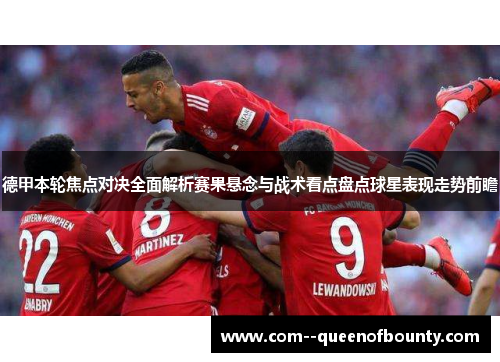 德甲本轮焦点对决全面解析赛果悬念与战术看点盘点球星表现走势前瞻