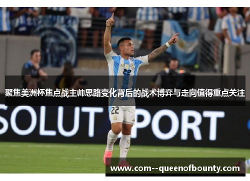 聚焦美洲杯焦点战主帅思路变化背后的战术博弈与走向值得重点关注