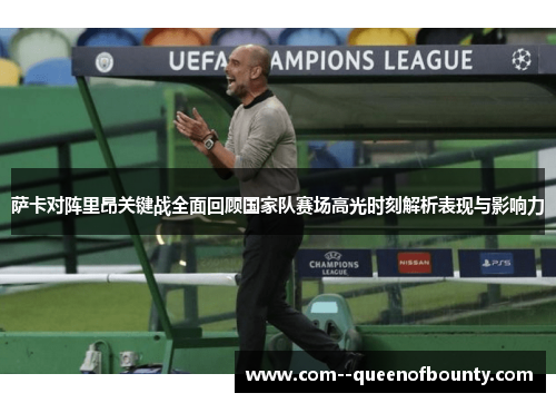 萨卡对阵里昂关键战全面回顾国家队赛场高光时刻解析表现与影响力