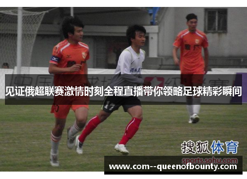 见证俄超联赛激情时刻全程直播带你领略足球精彩瞬间