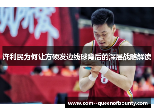许利民为何让方硕发边线球背后的深层战略解读