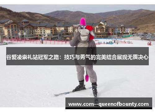 谷爱凌崇礼站冠军之路:技巧与勇气的完美结合展现无畏决心 谷爱凌崇礼站冠军之路:技巧与勇气的完美结合展现无畏决心