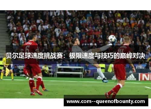 贝尔足球速度挑战赛:极限速度与技巧的巅峰对决 贝尔足球速度挑战赛:极限速度与技巧的巅峰对决