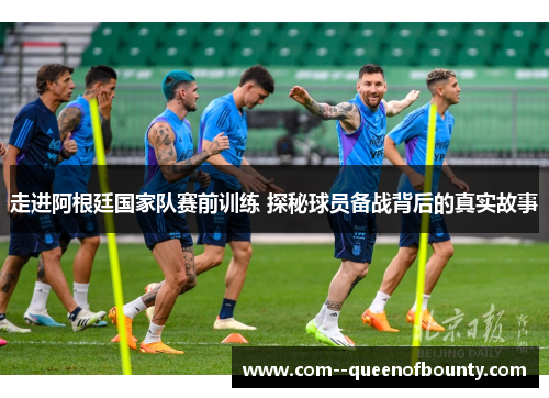 走进阿根廷国家队赛前训练 探秘球员备战背后的真实故事
