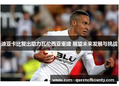 迪亚卡比复出助力瓦伦西亚重建 展望未来发展与挑战
