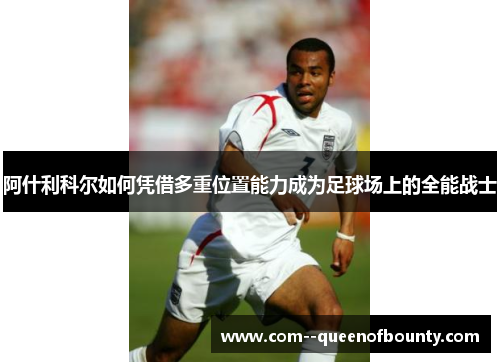 阿什利科尔如何凭借多重位置能力成为足球场上的全能战士