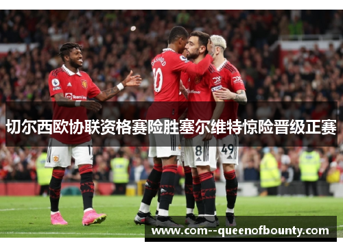 切尔西欧协联资格赛险胜塞尔维特惊险晋级正赛