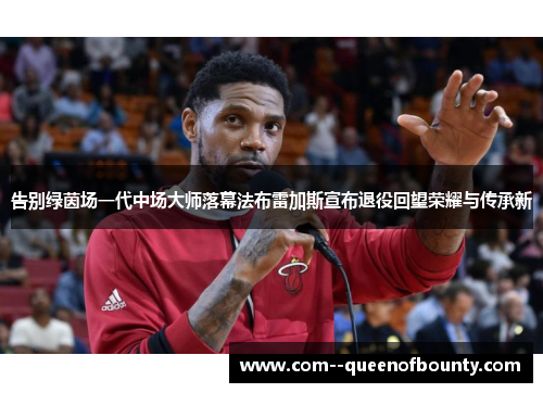 告别绿茵场一代中场大师落幕法布雷加斯宣布退役回望荣耀与传承新