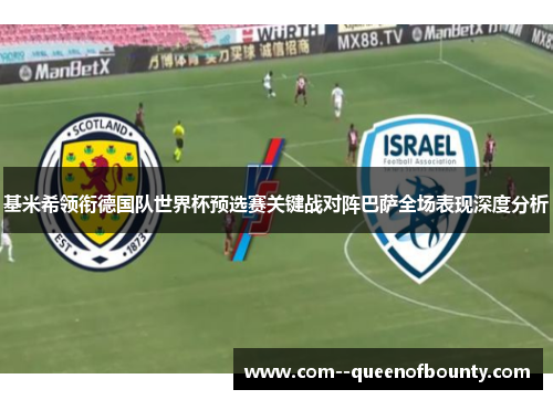 基米希领衔德国队世界杯预选赛关键战对阵巴萨全场表现深度分析