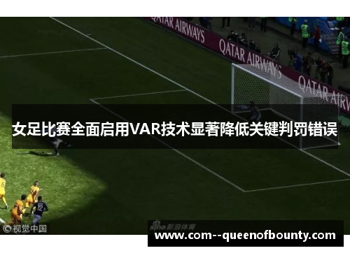 女足比赛全面启用VAR技术显著降低关键判罚错误