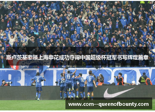 斯卢茨基率领上海申花成功夺得中国超级杯冠军书写辉煌篇章