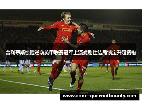 普利茅斯惊险逆袭英甲联赛冠军上演戏剧性结局锁定升超资格