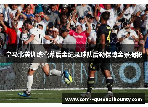 皇马北美训练营幕后全纪录球队后勤保障全景揭秘