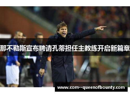 那不勒斯宣布聘请孔蒂担任主教练开启新篇章 那不勒斯宣布聘请孔蒂担任主教练开启新篇章