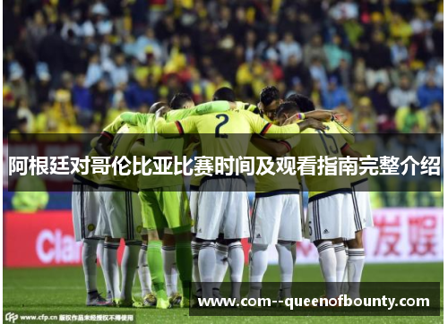 阿根廷对哥伦比亚比赛时间及观看指南完整介绍