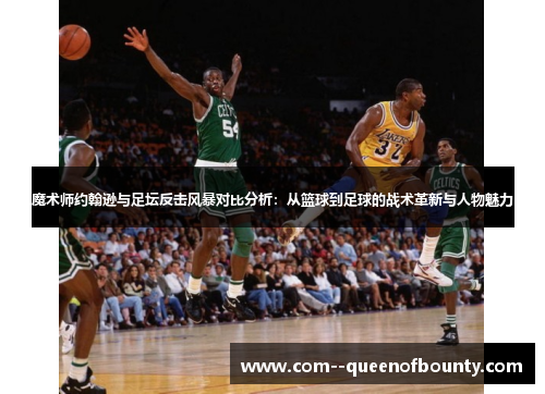 魔术师约翰逊与足坛反击风暴对比分析：从篮球到足球的战术革新与人物魅力