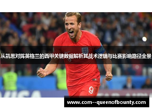 从凯恩对阵英格兰的西甲关键数据解析其战术逻辑与比赛影响路径全景