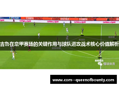 吉鲁在意甲赛场的关键作用与球队进攻战术核心价值解析