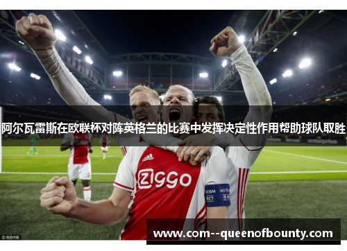 阿尔瓦雷斯在欧联杯对阵英格兰的比赛中发挥决定性作用帮助球队取胜