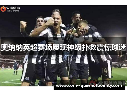 奥纳纳英超赛场屡现神级扑救震惊球迷