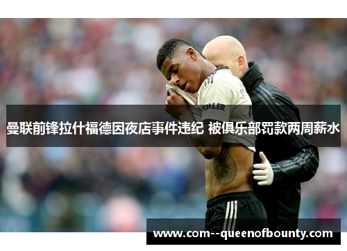 曼联前锋拉什福德因夜店事件违纪 被俱乐部罚款两周薪水 曼联前锋拉什福德因夜店事件违纪 被俱乐部罚款两周薪水