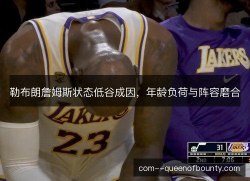 勒布朗詹姆斯状态低谷成因,年龄负荷与阵容磨合 勒布朗詹姆斯状态低谷成因,年龄负荷与阵容磨合