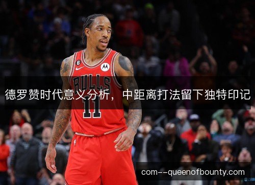 德罗赞时代意义分析，中距离打法留下独特印记
